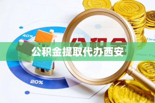 祁门公积金提取代办西安
