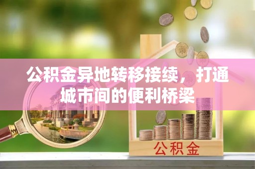 祁门公积金异地转移接续，打通城市间的便利桥梁