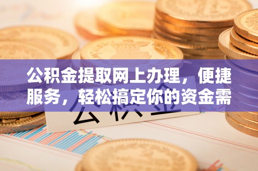 祁门公积金提取网上办理，便捷服务，轻松搞定你的资金需求