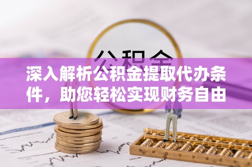 祁门深入解析公积金提取代办条件，助您轻松实现财务自由