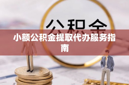 祁门小额公积金提取代办服务指南