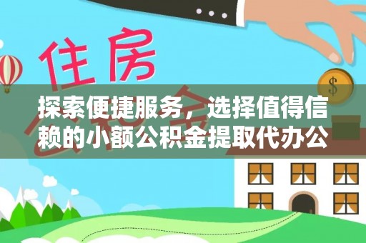 祁门探索便捷服务，选择值得信赖的小额公积金提取代办公司