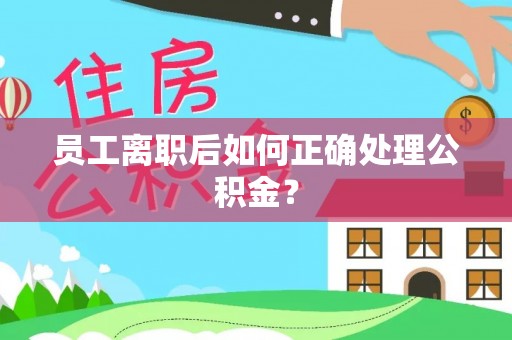 祁门员工离职后如何正确处理公积金？