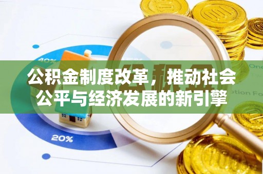 祁门公积金制度改革，推动社会公平与经济发展的新引擎