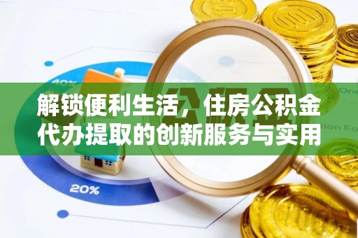 祁门解锁便利生活，住房公积金代办提取的创新服务与实用指南