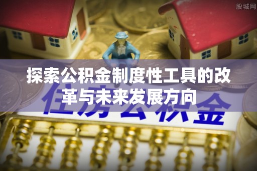 祁门探索公积金制度性工具的改革与未来发展方向