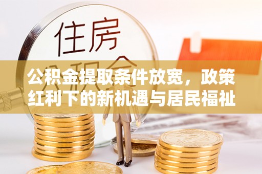 祁门公积金提取条件放宽，政策红利下的新机遇与居民福祉提升