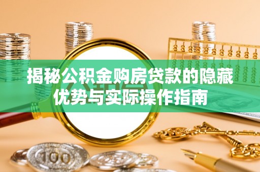 祁门揭秘公积金购房贷款的隐藏优势与实际操作指南