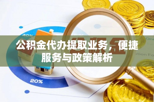 祁门公积金代办提取业务，便捷服务与政策解析