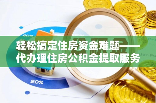 祁门轻松搞定住房资金难题——代办理住房公积金提取服务详解