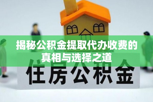 祁门揭秘公积金提取代办收费的真相与选择之道