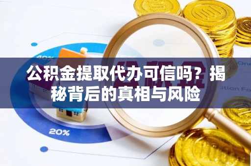 祁门公积金提取代办可信吗？揭秘背后的真相与风险