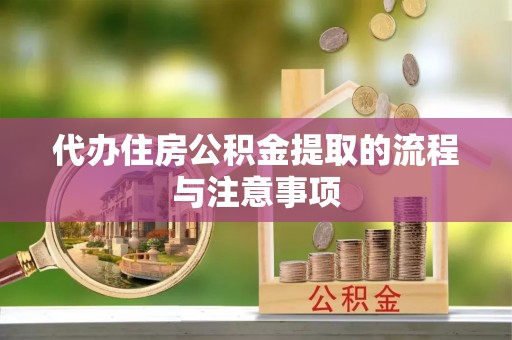 祁门代办住房公积金提取的流程与注意事项
