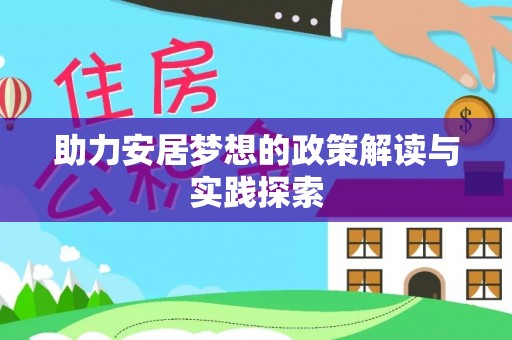 祁门助力安居梦想的政策解读与实践探索