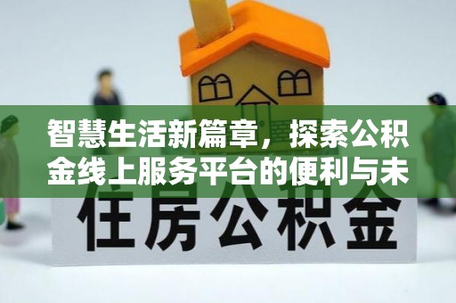 祁门智慧生活新篇章，探索公积金线上服务平台的便利与未来
