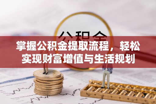 祁门掌握公积金提取流程，轻松实现财富增值与生活规划