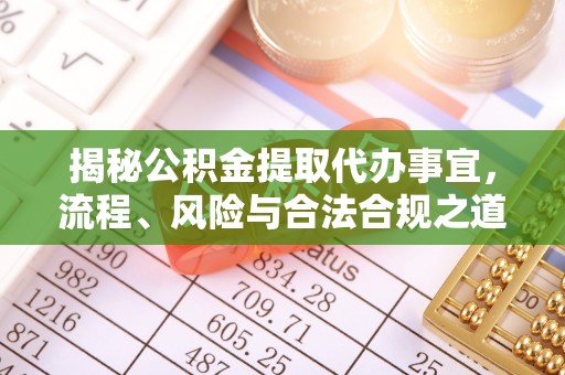 祁门揭秘公积金提取代办事宜，流程、风险与合法合规之道