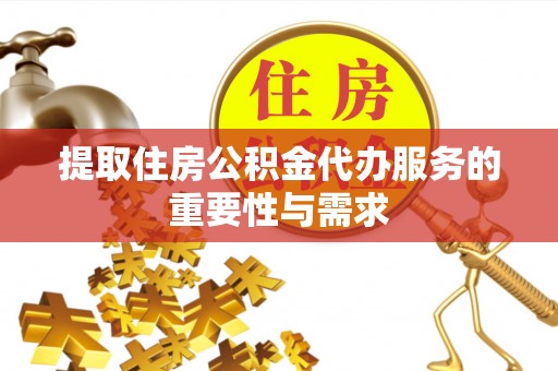 祁门提取住房公积金代办服务的重要性与需求