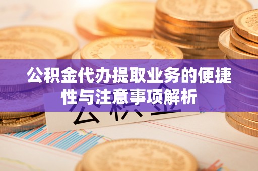 祁门公积金代办提取业务的便捷性与注意事项解析