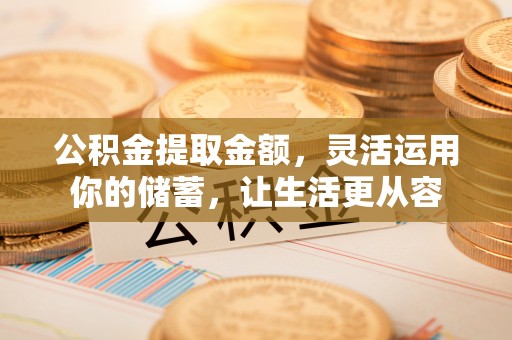 祁门公积金提取金额，灵活运用你的储蓄，让生活更从容