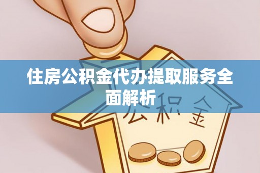 祁门住房公积金代办提取服务全面解析