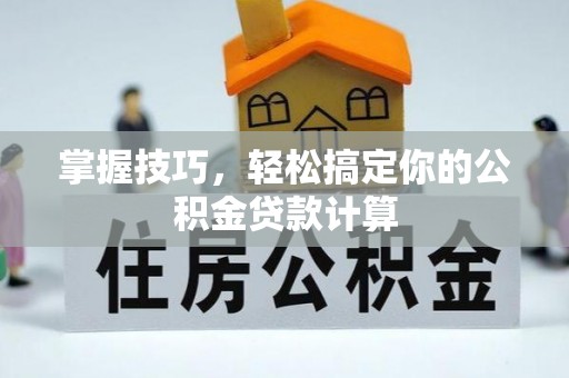 祁门掌握技巧，轻松搞定你的公积金贷款计算