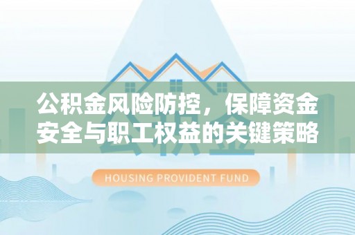祁门公积金风险防控，保障资金安全与职工权益的关键策略