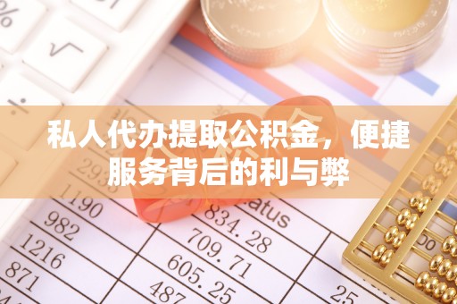 祁门私人代办提取公积金，便捷服务背后的利与弊