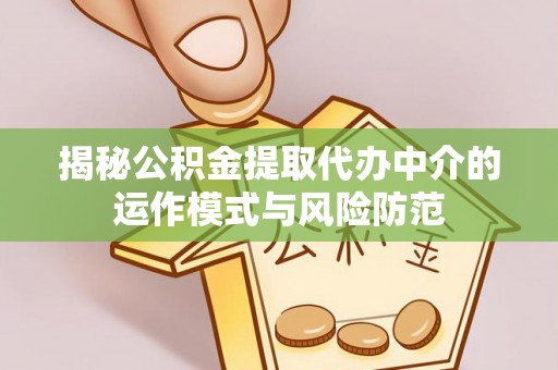 祁门揭秘公积金提取代办中介的运作模式与风险防范