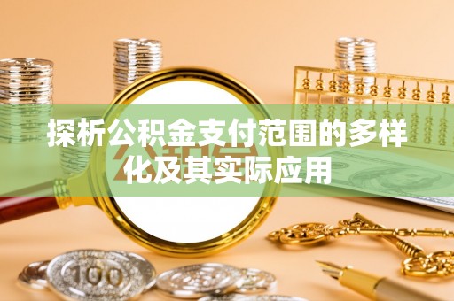 祁门探析公积金支付范围的多样化及其实际应用