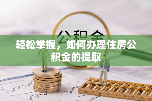 祁门轻松掌握，如何办理住房公积金的提取