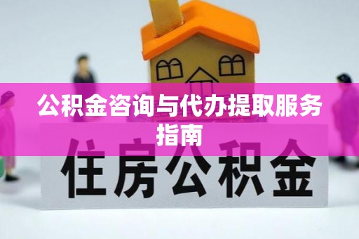 祁门公积金咨询与代办提取服务指南