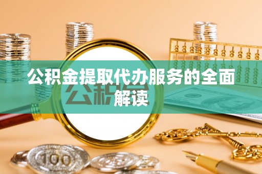 祁门公积金提取代办服务的全面解读