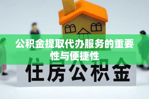 祁门公积金提取代办服务的重要性与便捷性