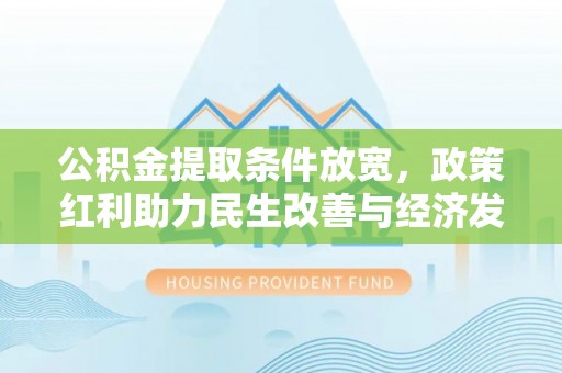 祁门公积金提取条件放宽，政策红利助力民生改善与经济发展