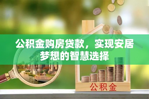 祁门公积金购房贷款，实现安居梦想的智慧选择