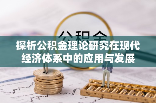 祁门探析公积金理论研究在现代经济体系中的应用与发展