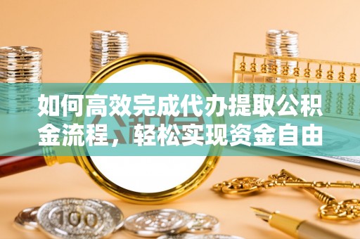 祁门如何高效完成代办提取公积金流程，轻松实现资金自由