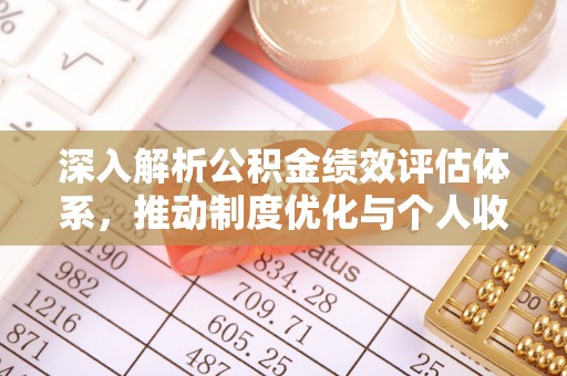 祁门深入解析公积金绩效评估体系，推动制度优化与个人收益最大化