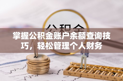 祁门掌握公积金账户余额查询技巧，轻松管理个人财务