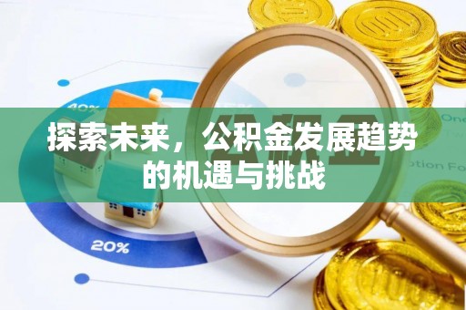 祁门探索未来，公积金发展趋势的机遇与挑战