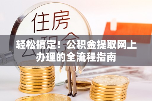 祁门轻松搞定！公积金提取网上办理的全流程指南