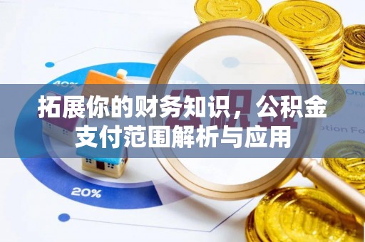 祁门拓展你的财务知识，公积金支付范围解析与应用