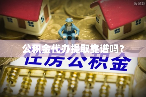 祁门公积金代办提取靠谱吗？