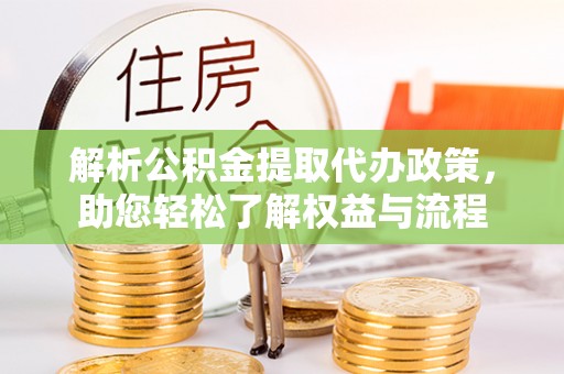 祁门解析公积金提取代办政策，助您轻松了解权益与流程