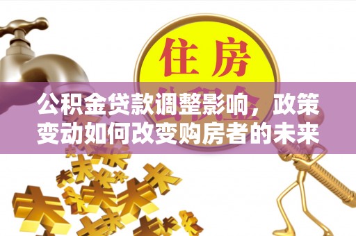 祁门公积金贷款调整影响，政策变动如何改变购房者的未来？