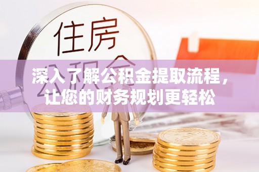 祁门深入了解公积金提取流程，让您的财务规划更轻松