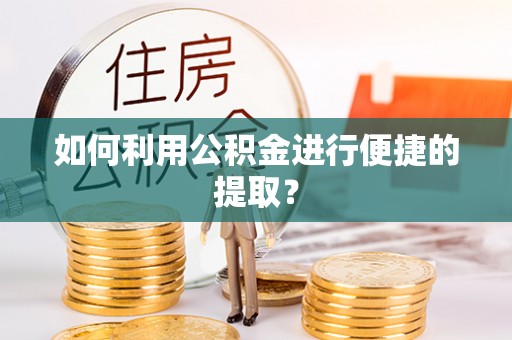 祁门如何利用公积金进行便捷的提取？