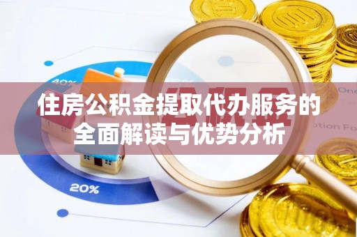 祁门住房公积金提取代办服务的全面解读与优势分析