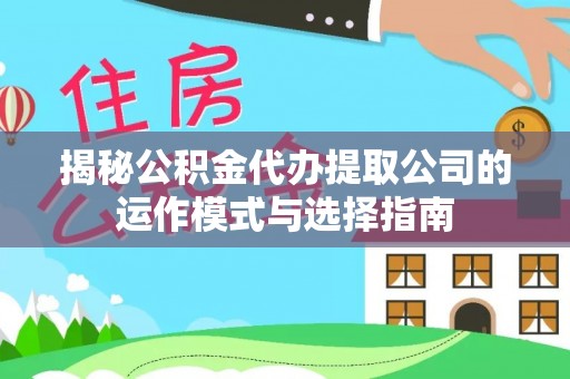 祁门揭秘公积金代办提取公司的运作模式与选择指南